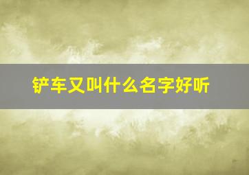 铲车又叫什么名字好听