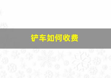 铲车如何收费