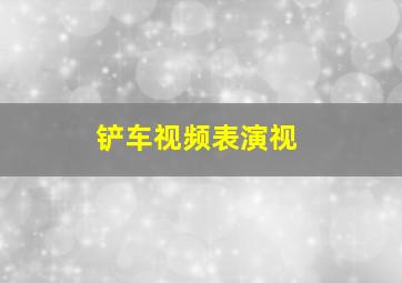 铲车视频表演视