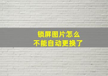 锁屏图片怎么不能自动更换了