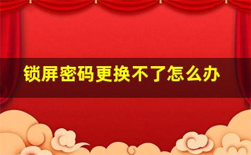 锁屏密码更换不了怎么办