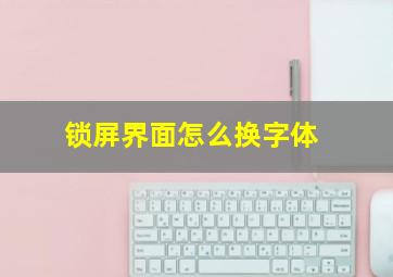 锁屏界面怎么换字体