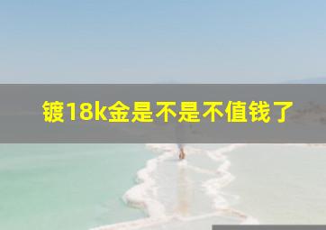 镀18k金是不是不值钱了