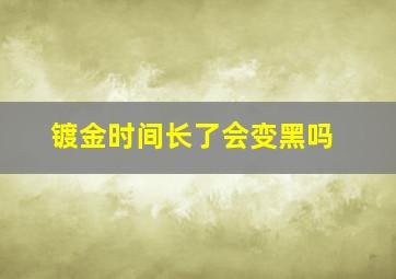 镀金时间长了会变黑吗