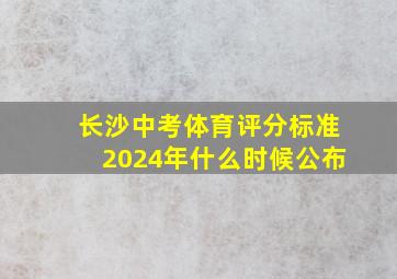 长沙中考体育评分标准2024年什么时候公布