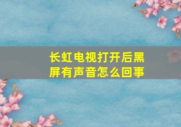 长虹电视打开后黑屏有声音怎么回事