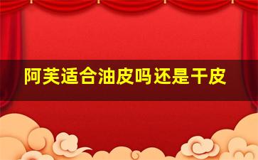 阿芙适合油皮吗还是干皮