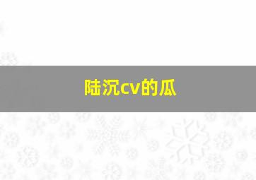 陆沉cv的瓜