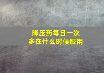 降压药每日一次多在什么时候服用