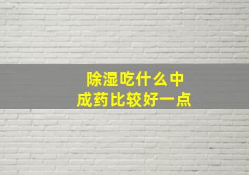 除湿吃什么中成药比较好一点