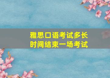 雅思口语考试多长时间结束一场考试