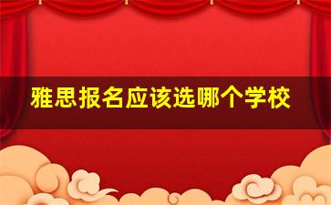 雅思报名应该选哪个学校