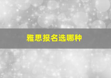 雅思报名选哪种