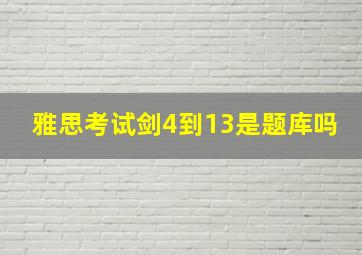 雅思考试剑4到13是题库吗