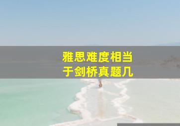 雅思难度相当于剑桥真题几