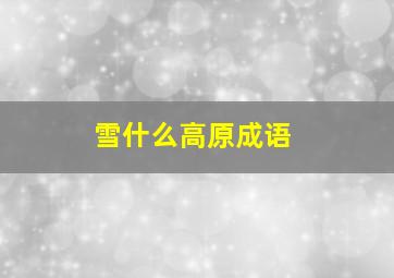 雪什么高原成语