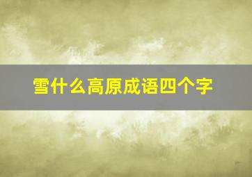 雪什么高原成语四个字