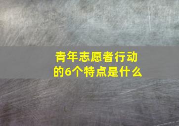 青年志愿者行动的6个特点是什么