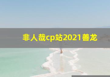 非人哉cp站2021善龙