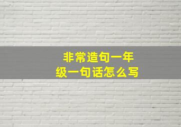 非常造句一年级一句话怎么写