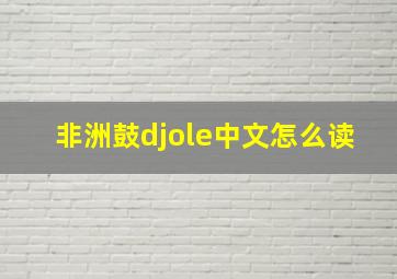 非洲鼓djole中文怎么读