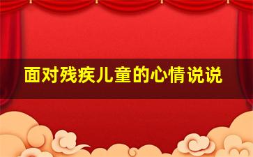 面对残疾儿童的心情说说