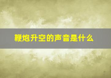 鞭炮升空的声音是什么