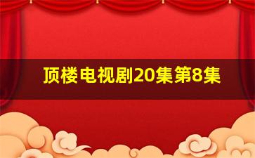 顶楼电视剧20集第8集