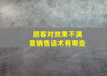 顾客对效果不满意销售话术有哪些