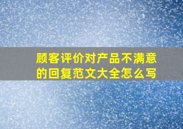 顾客评价对产品不满意的回复范文大全怎么写