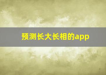 预测长大长相的app