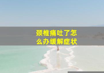 颈椎痛吐了怎么办缓解症状