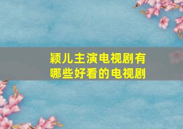 颖儿主演电视剧有哪些好看的电视剧