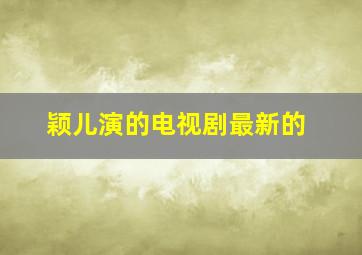 颖儿演的电视剧最新的