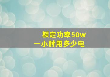 额定功率50w一小时用多少电