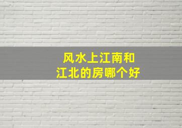 风水上江南和江北的房哪个好