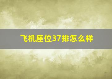 飞机座位37排怎么样