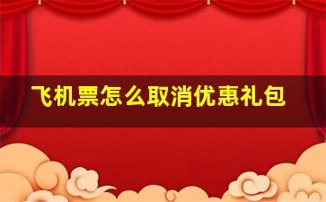 飞机票怎么取消优惠礼包