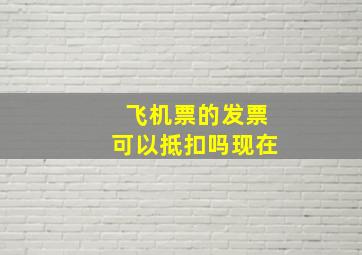 飞机票的发票可以抵扣吗现在