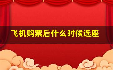 飞机购票后什么时候选座