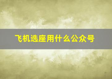 飞机选座用什么公众号