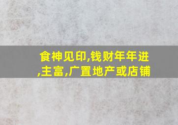 食神见印,钱财年年进,主富,广置地产或店铺