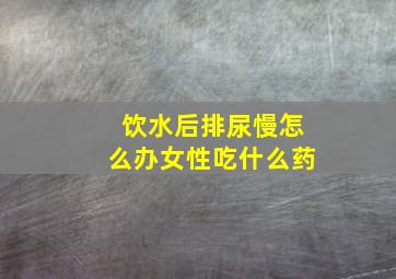 饮水后排尿慢怎么办女性吃什么药