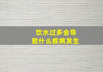 饮水过多会导致什么疾病发生