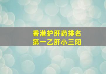 香港护肝药排名第一乙肝小三阳