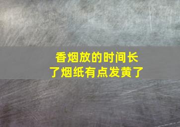 香烟放的时间长了烟纸有点发黄了