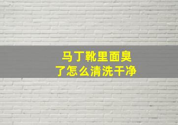 马丁靴里面臭了怎么清洗干净