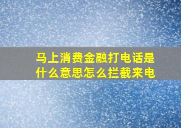 马上消费金融打电话是什么意思怎么拦截来电