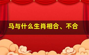 马与什么生肖相合、不合