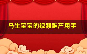 马生宝宝的视频难产用手